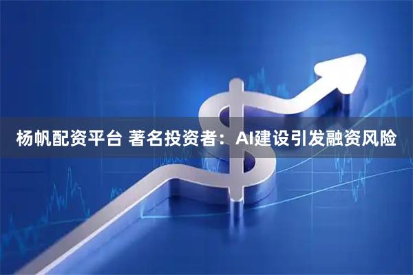 楊帆配資平臺 著名投資者：AI建設引發融資風險
